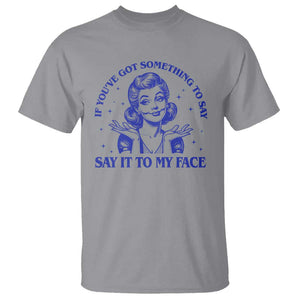 If Youve Got Something To Say It To My Face T Shirt Funny Woman Harris 2024 TS11 Sport Gray Print Your Wear