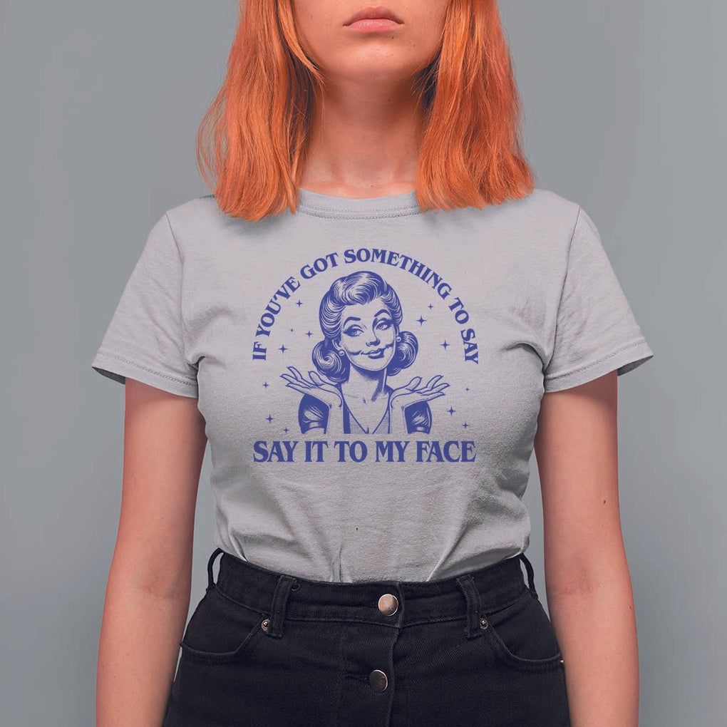If Youve Got Something To Say It To My Face T Shirt For Women Funny Woman Harris 2024 TS11 Ice Gray Print Your Wear
