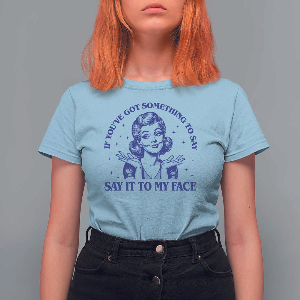 If Youve Got Something To Say It To My Face T Shirt For Women Funny Woman Harris 2024 TS11 Light Blue Print Your Wear