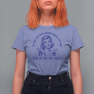 If Youve Got Something To Say It To My Face T Shirt For Women Funny Woman Harris 2024 TS11 Violet Print Your Wear