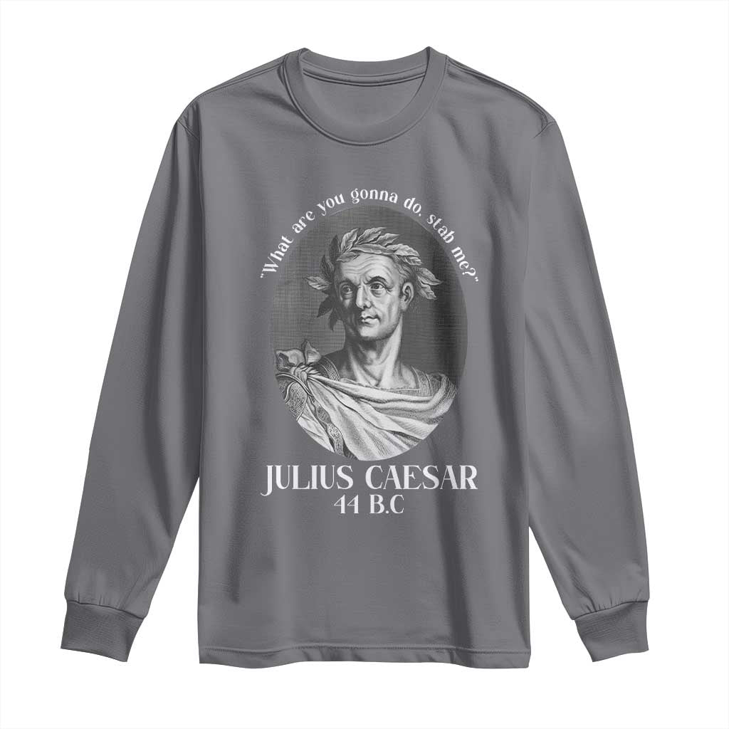 Funny Julius Caesar Long Sleeve Shirt What Are You Gonna Do Stab Me Roman History TS11 Charcoal Print Your Wear