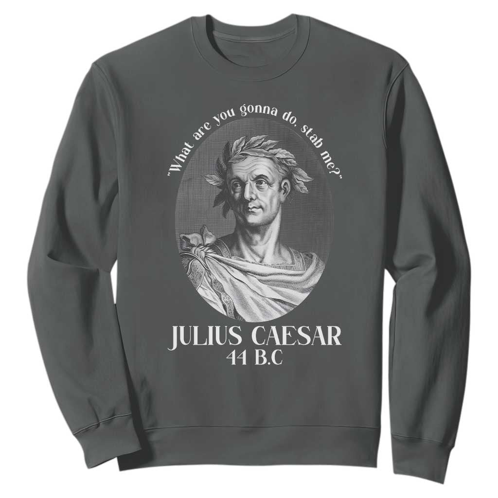 Funny Julius Caesar Sweatshirt What Are You Gonna Do Stab Me Roman History TS11 Dark Heather Print Your Wear