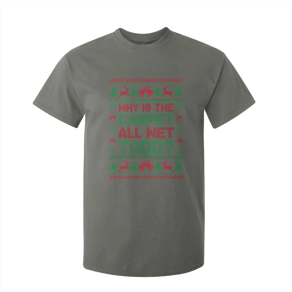 Why Is The Carpet All Wet Todd Christmas Movie T Shirt For Kid Funny Xmas Couple Matching TS11 Military Green Print Your Wear