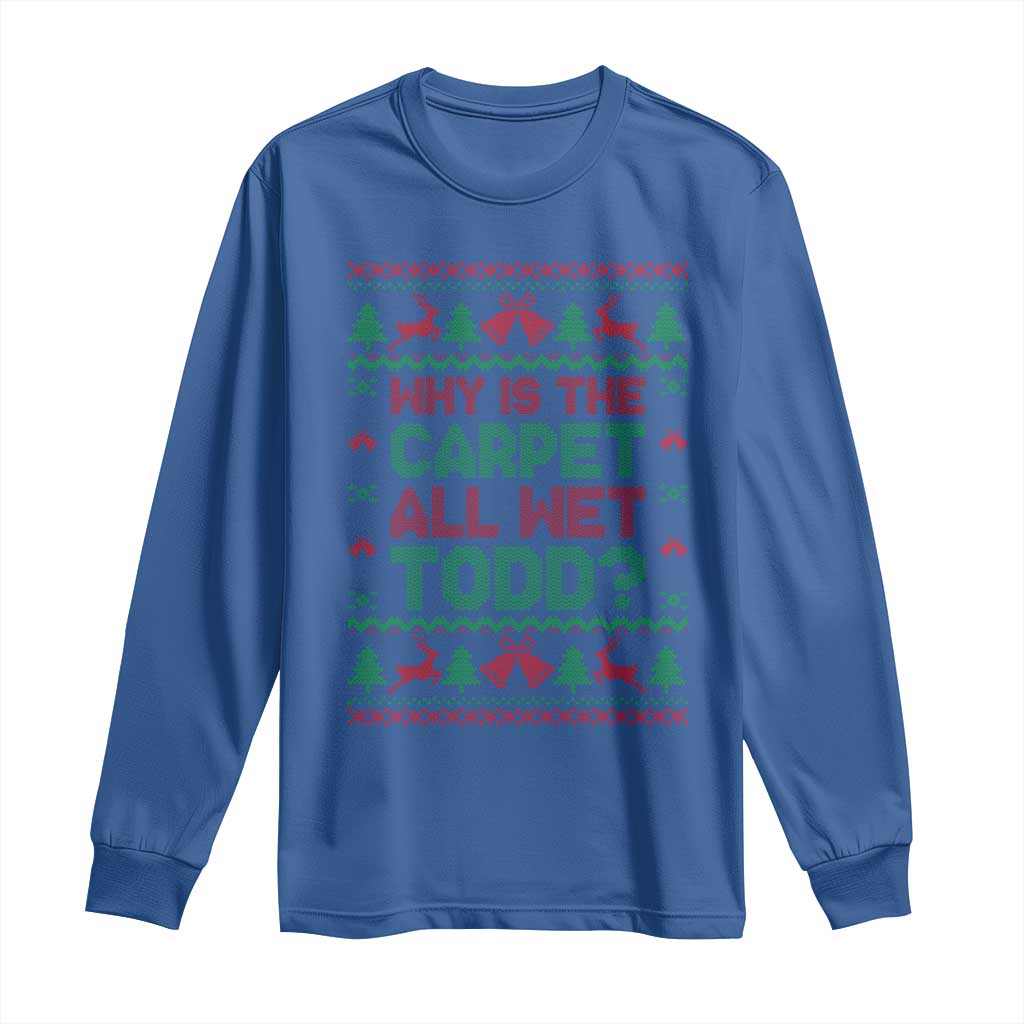 Why Is The Carpet All Wet Todd Christmas Movie Long Sleeve Shirt Funny Xmas Couple Matching TS11 Royal Blue Print Your Wear
