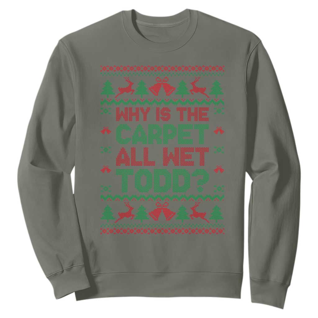 Why Is The Carpet All Wet Todd Christmas Movie Sweatshirt Funny Xmas Couple Matching TS11 Military Green Print Your Wear