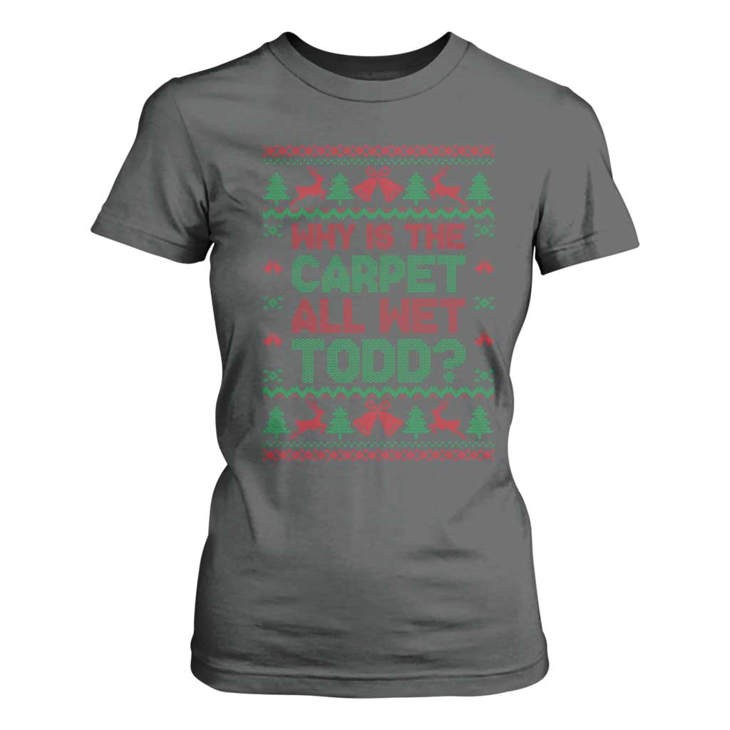 Why Is The Carpet All Wet Todd Christmas Movie T Shirt For Women Funny Xmas Couple Matching TS11 Dark Heather Print Your Wear