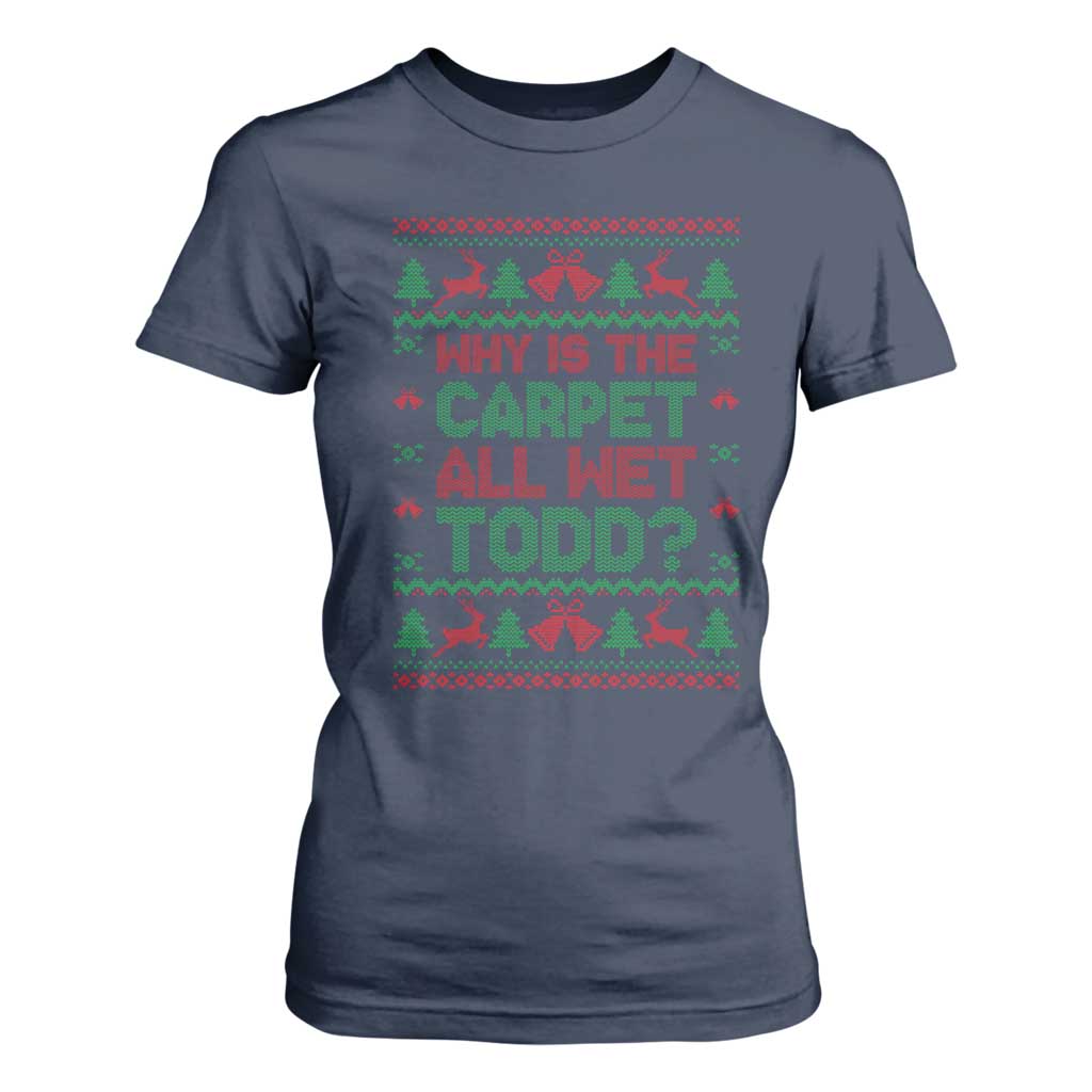 Why Is The Carpet All Wet Todd Christmas Movie T Shirt For Women Funny Xmas Couple Matching TS11 Navy Print Your Wear