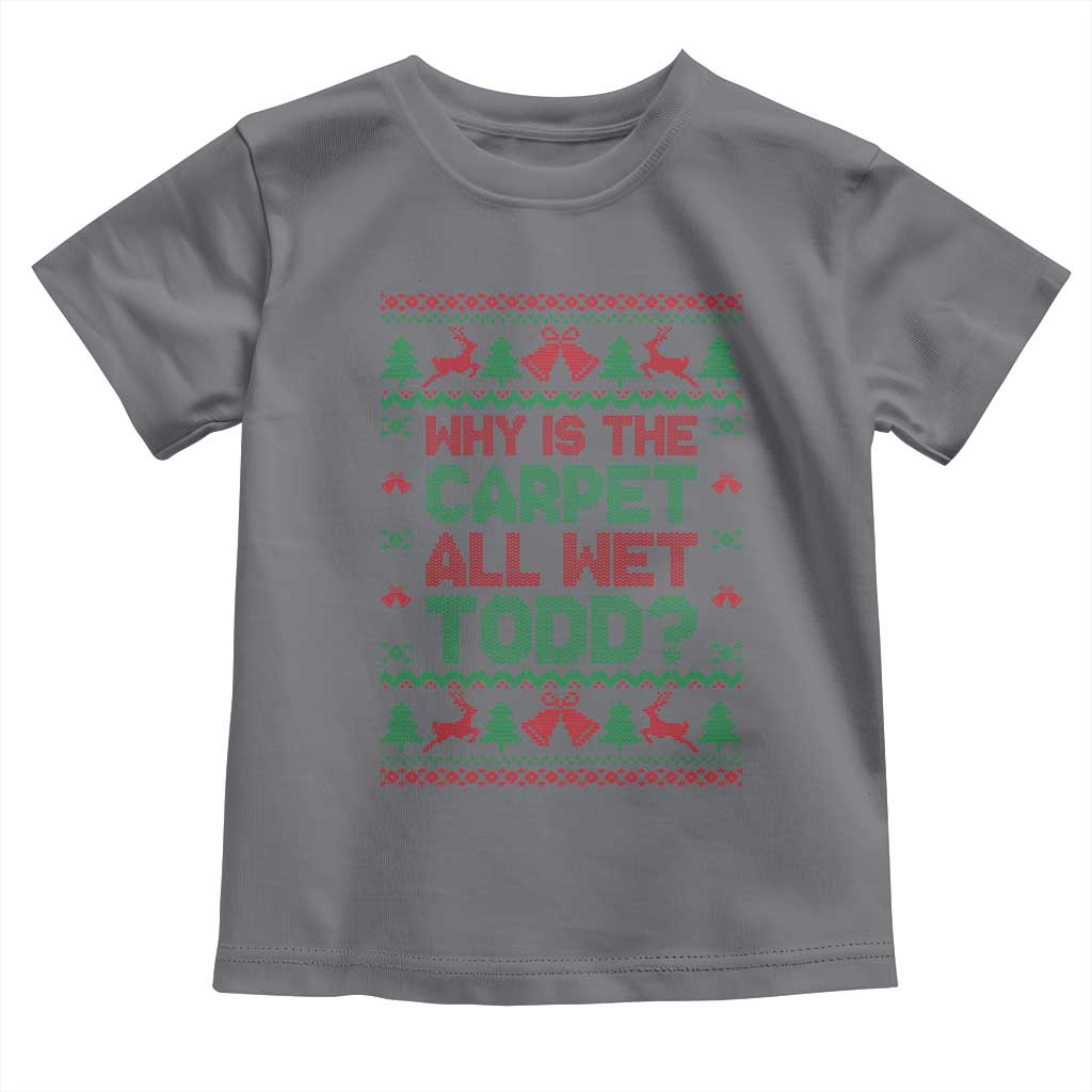 Why Is The Carpet All Wet Todd Christmas Movie Toddler T Shirt Funny Xmas Couple Matching TS11 Charcoal Print Your Wear
