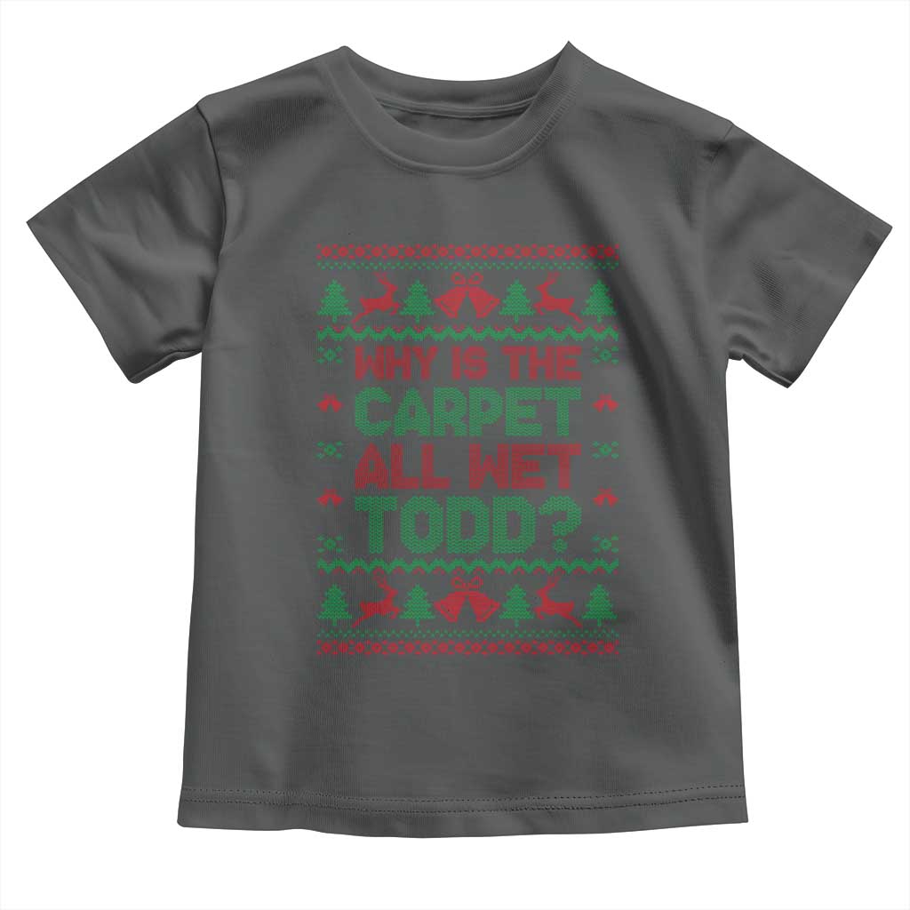 Why Is The Carpet All Wet Todd Christmas Movie Toddler T Shirt Funny Xmas Couple Matching TS11 Dark Heather Print Your Wear