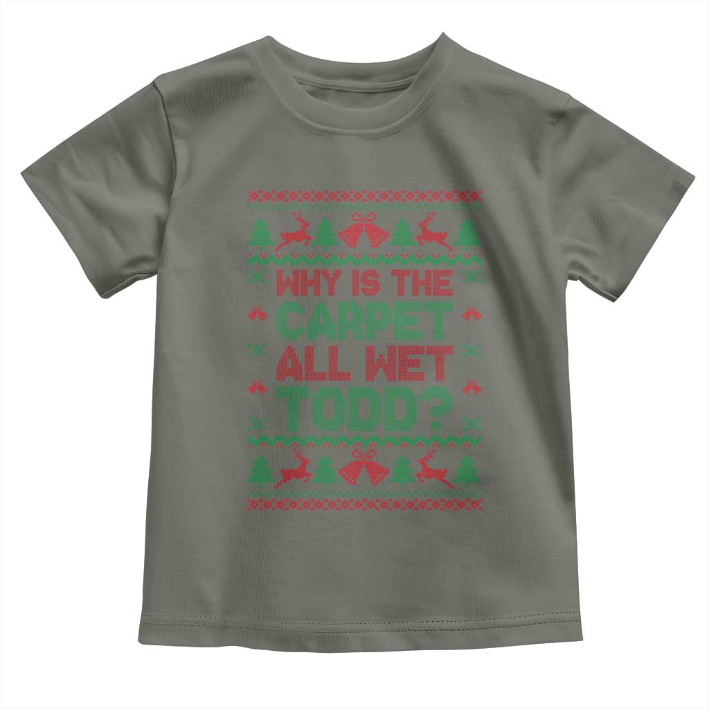 Why Is The Carpet All Wet Todd Christmas Movie Toddler T Shirt Funny Xmas Couple Matching TS11 Military Green Print Your Wear