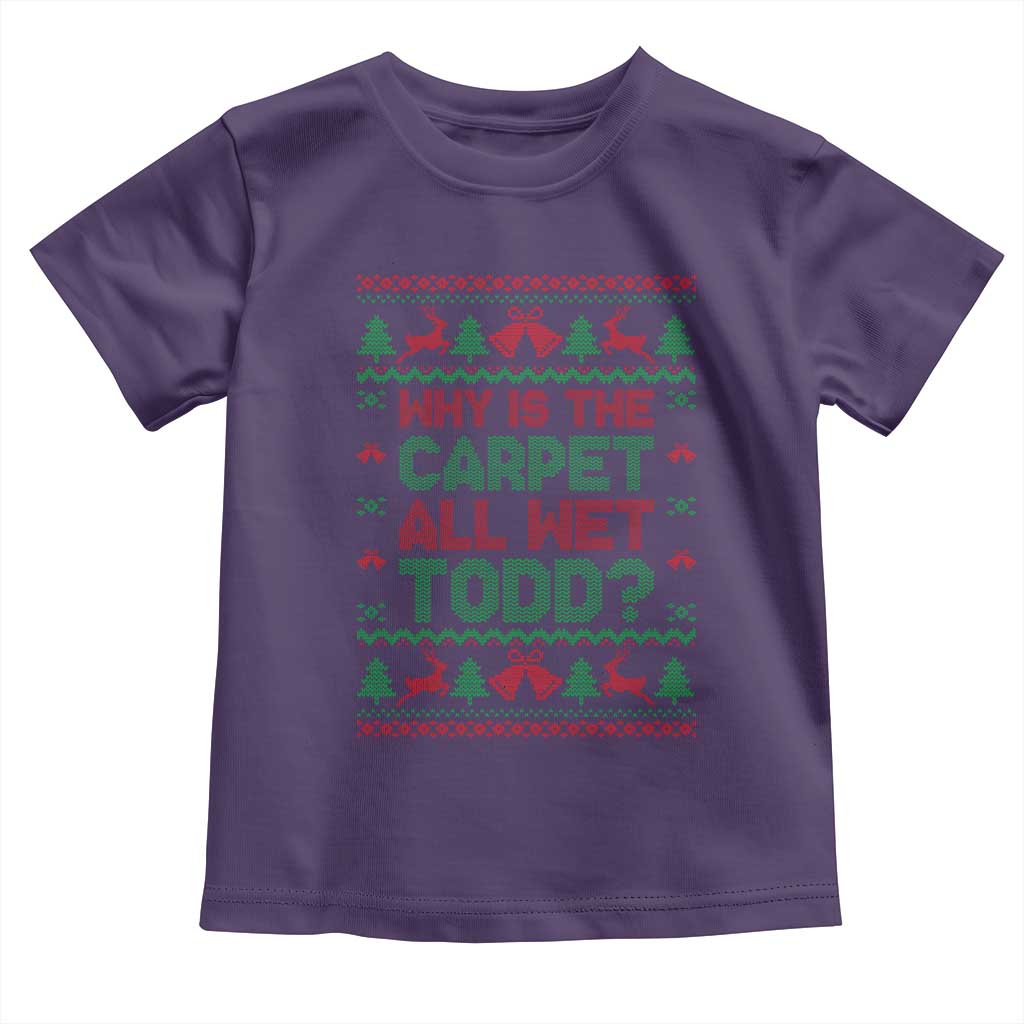 Why Is The Carpet All Wet Todd Christmas Movie Toddler T Shirt Funny Xmas Couple Matching TS11 Purple Print Your Wear