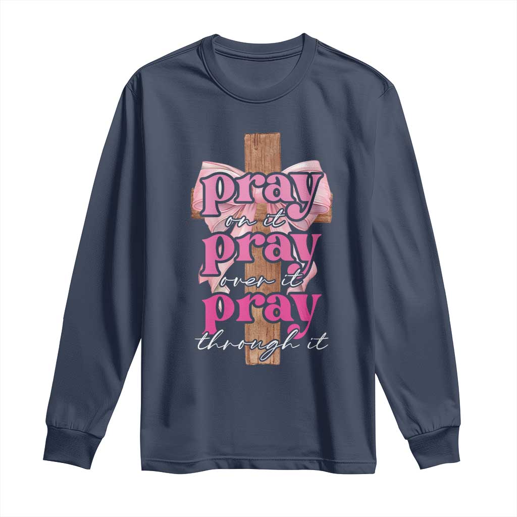 Pray On It Pray Over It Pray Through It Long Sleeve Shirt Christian Religious God Valentine's Day Coquette Cross TS11 Navy Print Your Wear