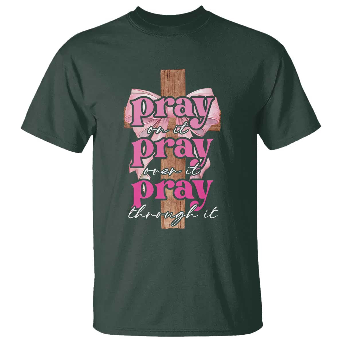 Pray On It Pray Over It Pray Through It T Shirt Christian Religious God Valentine's Day Coquette Cross TS11 Dark Forest Green Print Your Wear