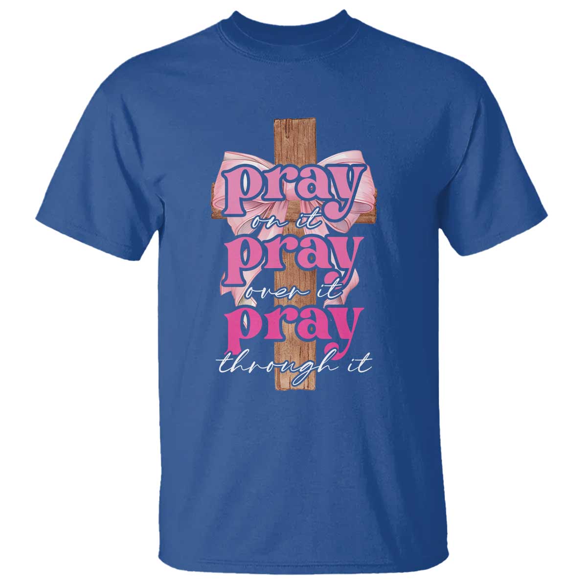 Pray On It Pray Over It Pray Through It T Shirt Christian Religious God Valentine's Day Coquette Cross TS11 Royal Blue Print Your Wear