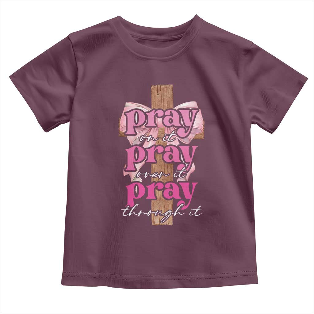 Pray On It Pray Over It Pray Through It Toddler T Shirt Christian Religious God Valentine's Day Coquette Cross TS11 Maroon Print Your Wear