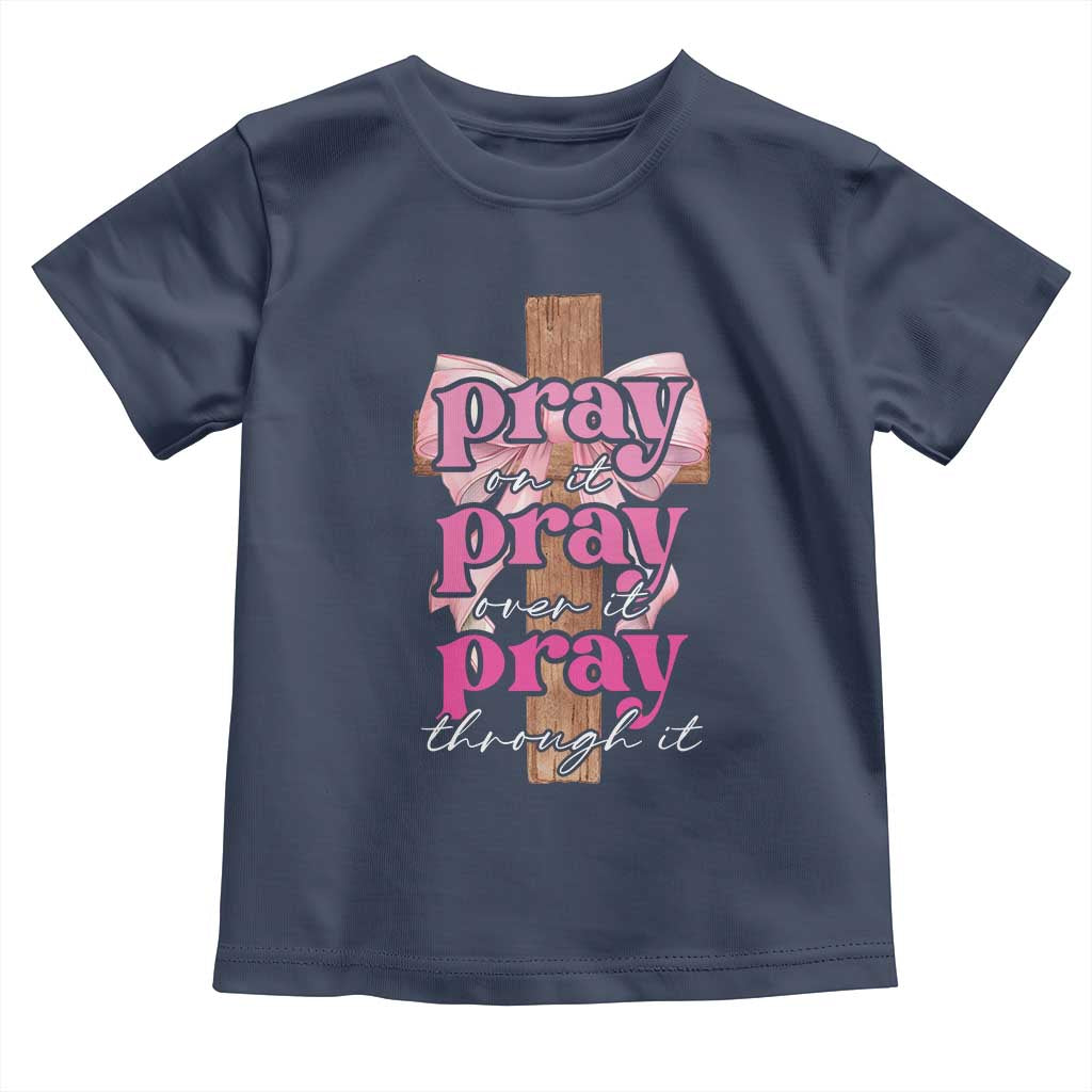Pray On It Pray Over It Pray Through It Toddler T Shirt Christian Religious God Valentine's Day Coquette Cross TS11 Navy Print Your Wear