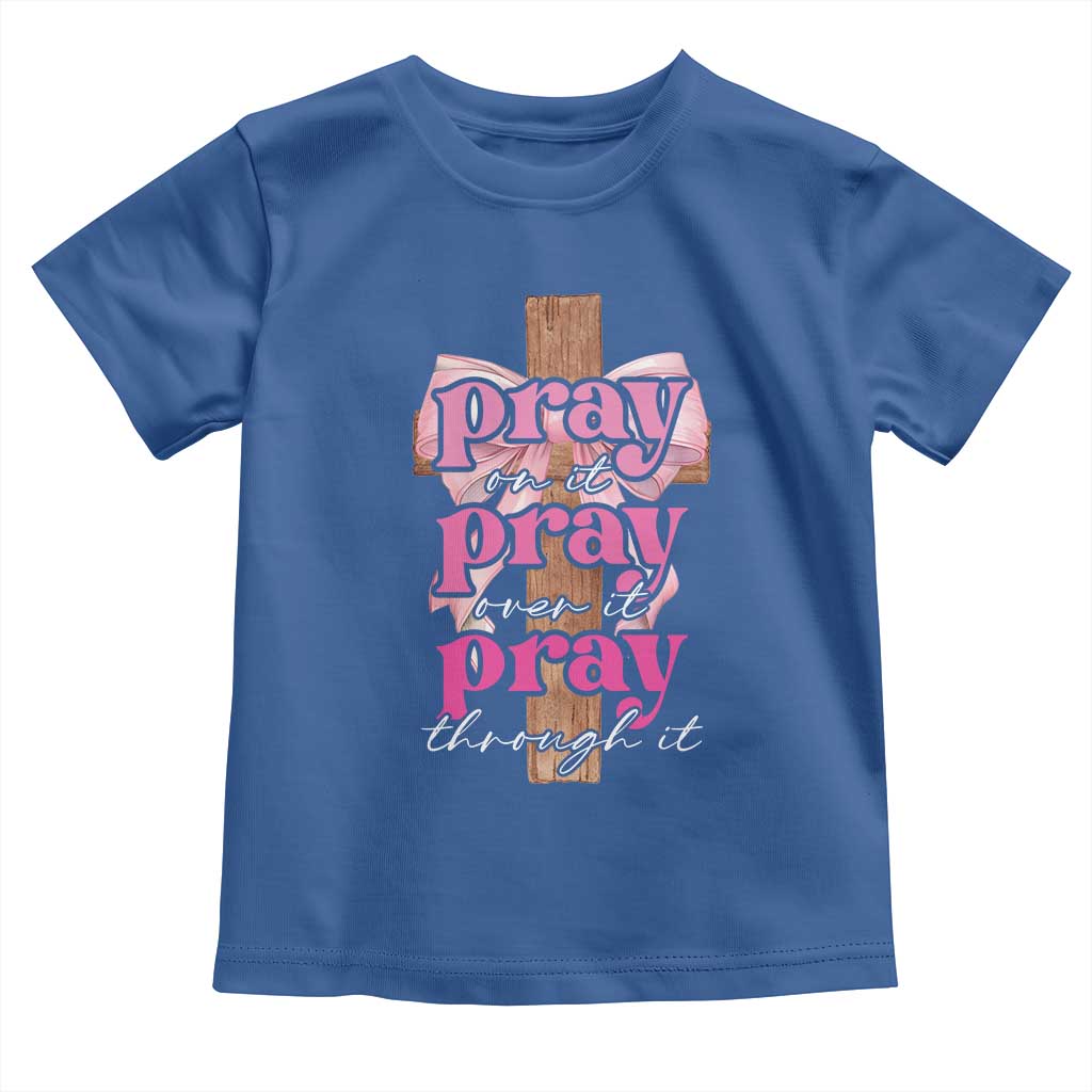 Pray On It Pray Over It Pray Through It Toddler T Shirt Christian Religious God Valentine's Day Coquette Cross TS11 Royal Blue Print Your Wear