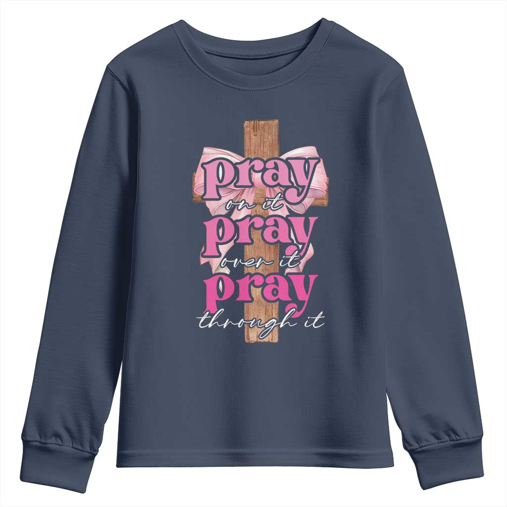 Pray On It Pray Over It Pray Through It Youth Sweatshirt Christian Religious God Valentine's Day Coquette Cross TS11 Navy Print Your Wear