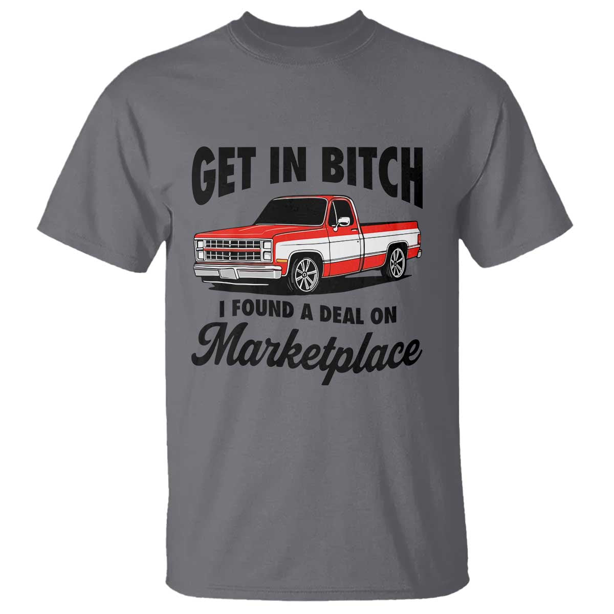 Funny Get in Bitch I Found A Deal On Marketplace T Shirt Red Truck TS11 Charcoal Print Your Wear