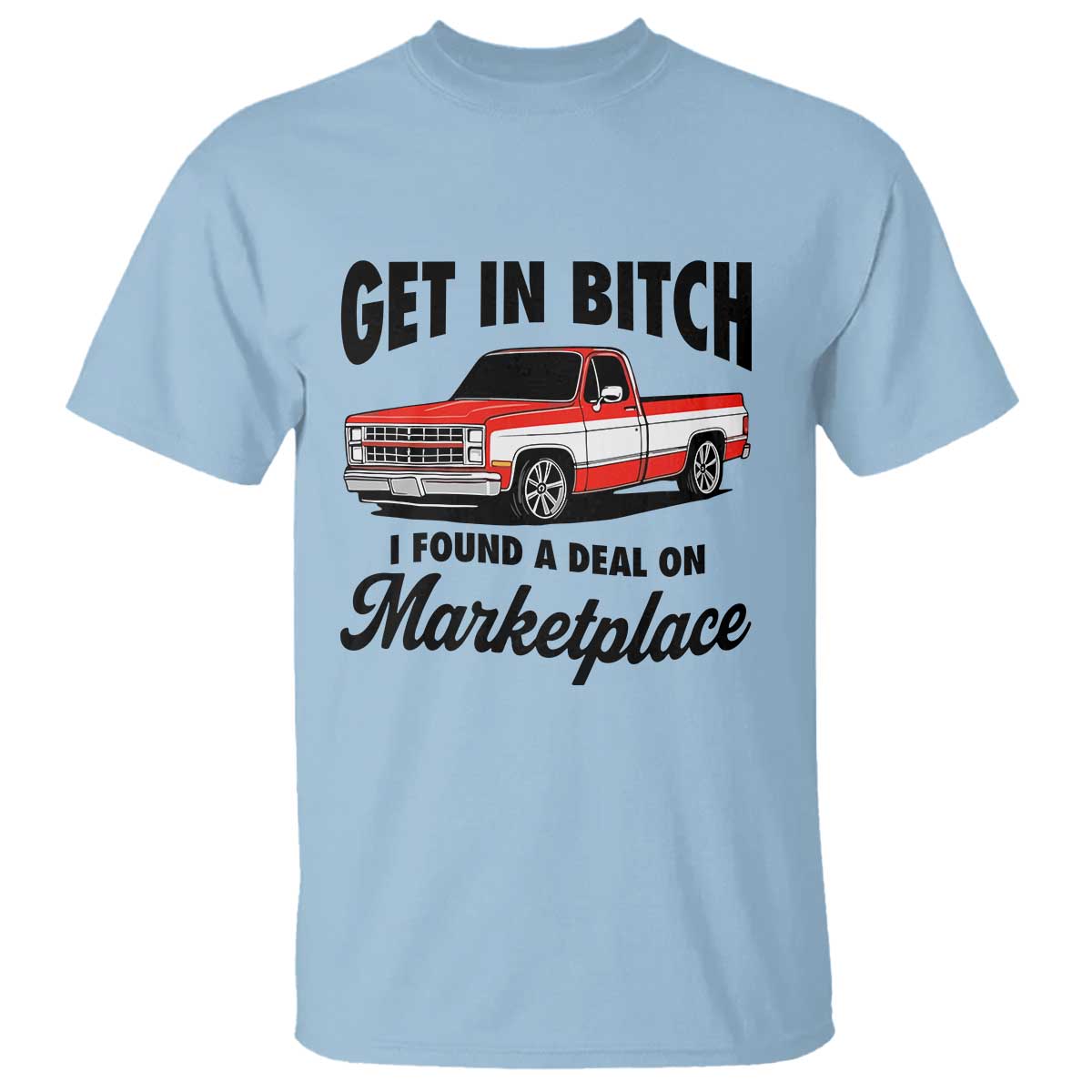 Funny Get in Bitch I Found A Deal On Marketplace T Shirt Red Truck TS11 Light Blue Print Your Wear