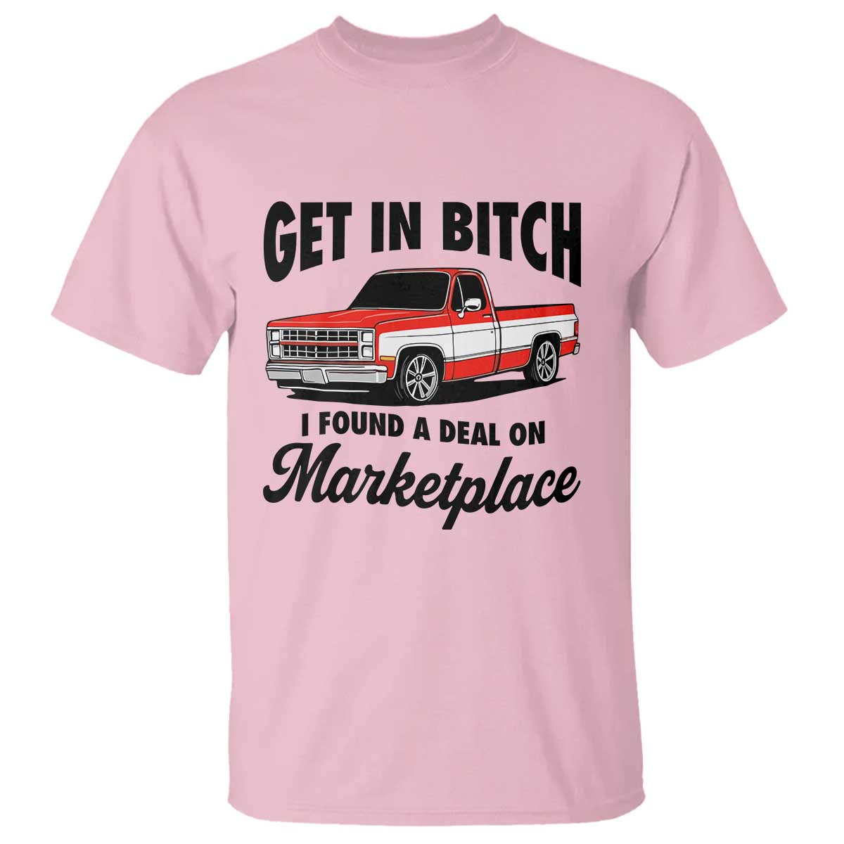 Funny Get in Bitch I Found A Deal On Marketplace T Shirt Red Truck TS11 Light Pink Print Your Wear
