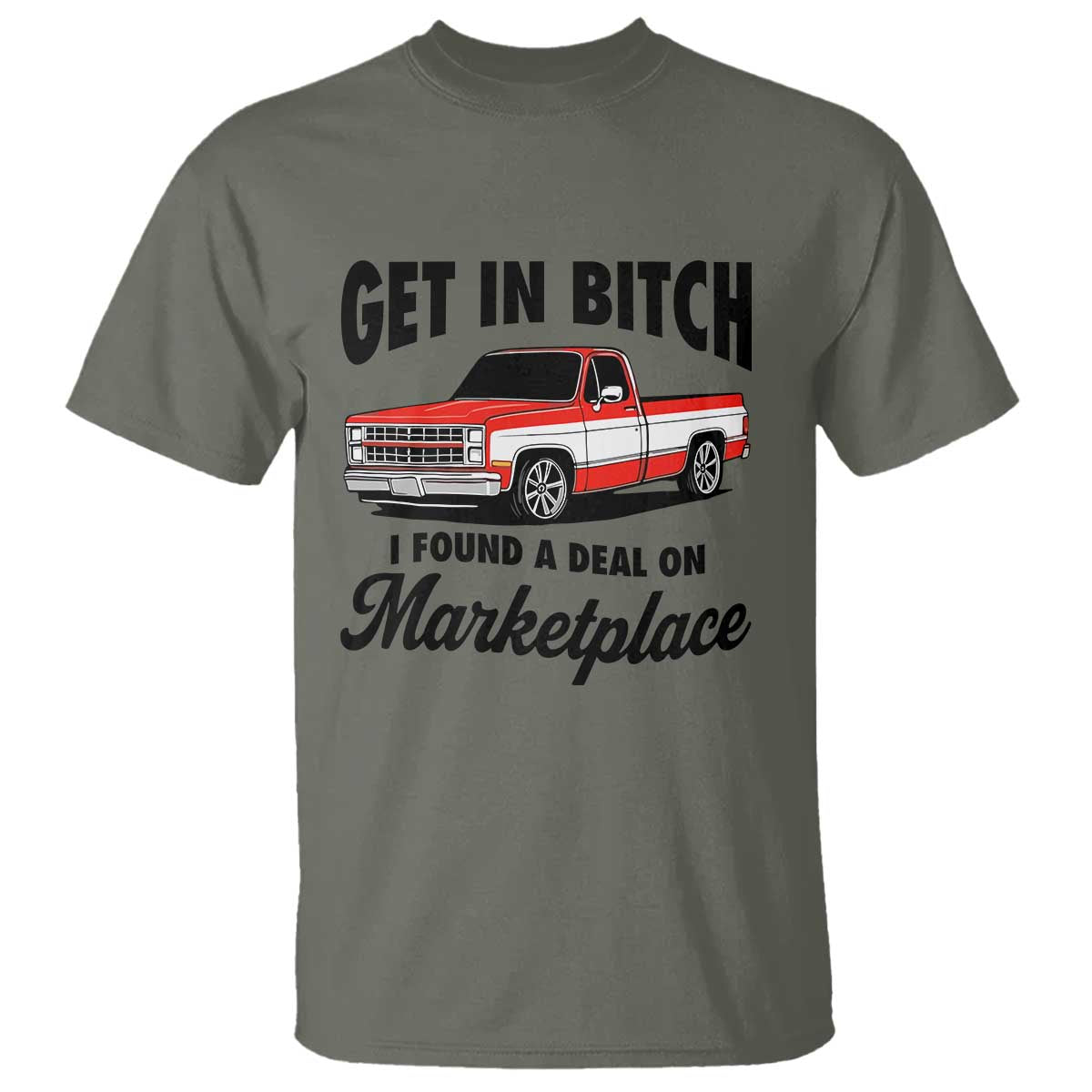 Funny Get in Bitch I Found A Deal On Marketplace T Shirt Red Truck TS11 Military Green Print Your Wear