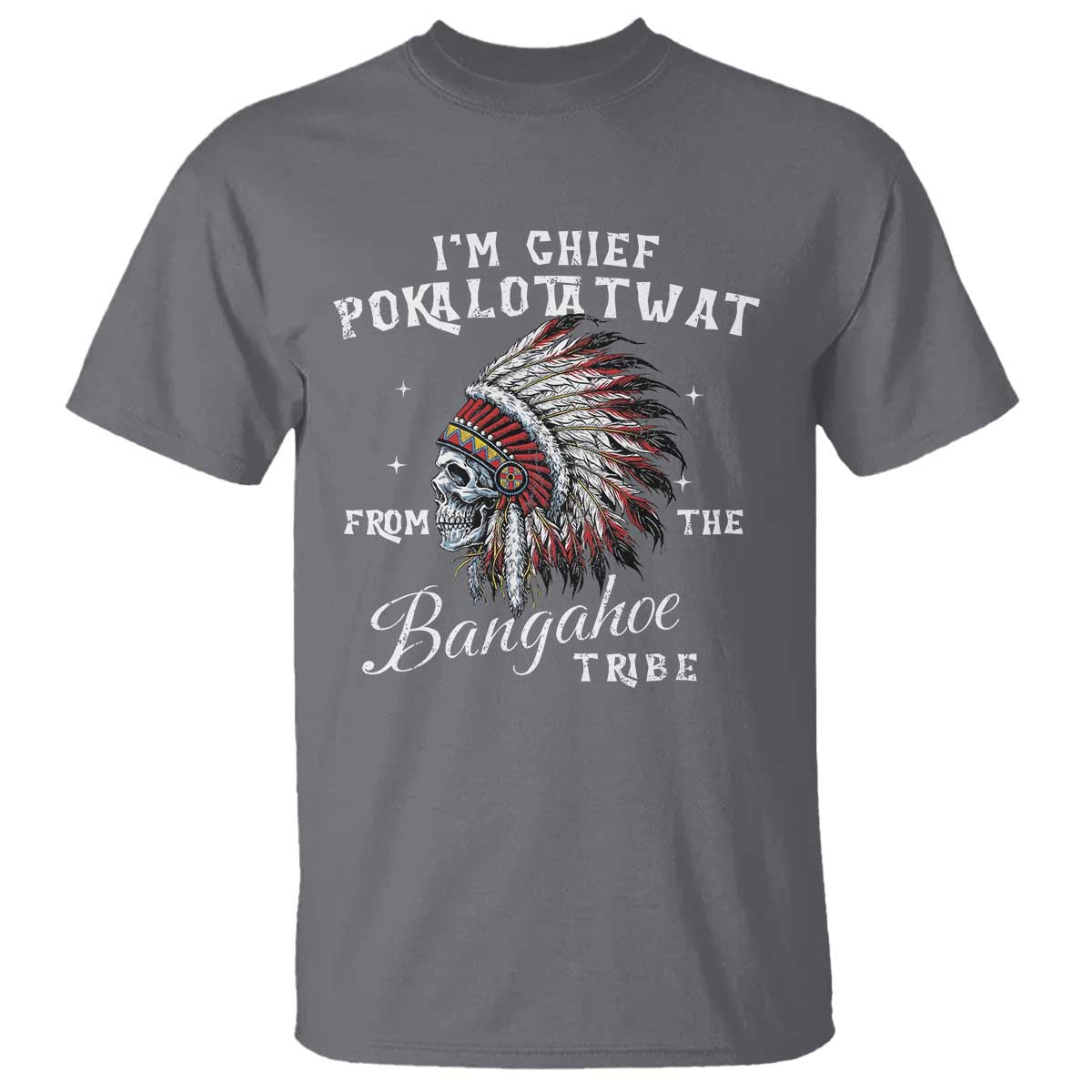 I Am Chief Pokalotatwat From The Bangahoe Tribe T Shirt Funny Indigenous Native American Skull TS11 Charcoal Print Your Wear