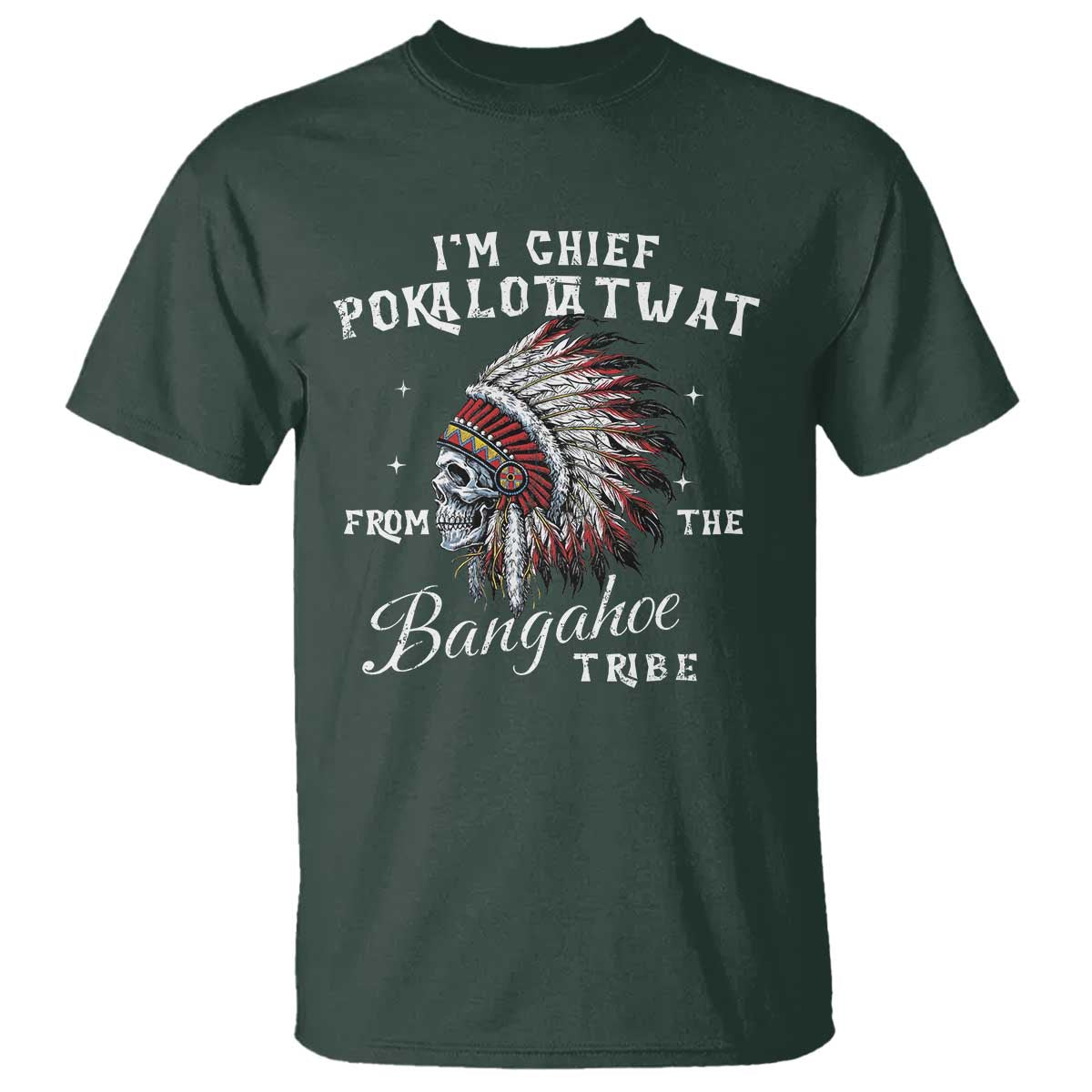 I Am Chief Pokalotatwat From The Bangahoe Tribe T Shirt Funny Indigenous Native American Skull TS11 Dark Forest Green Print Your Wear