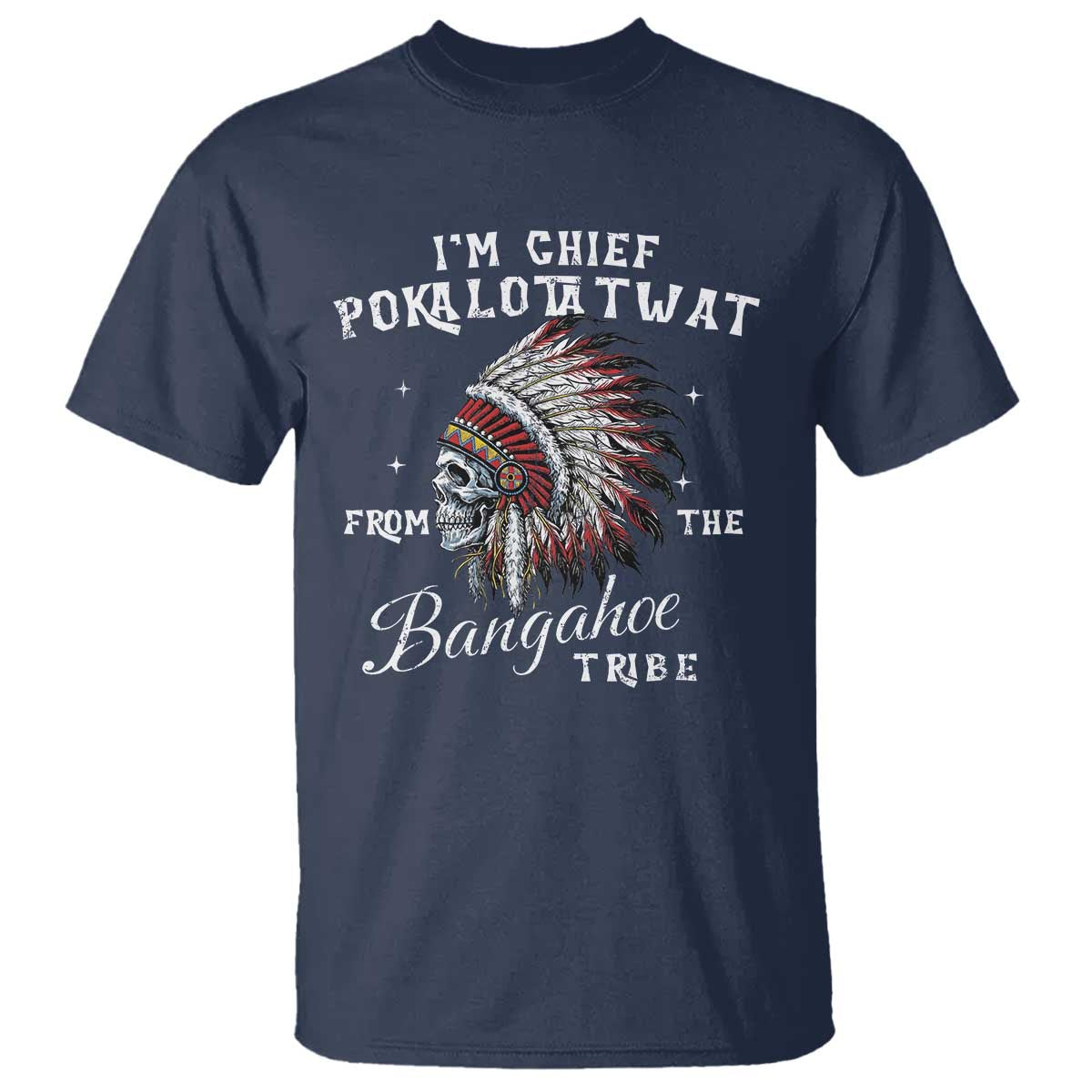 I Am Chief Pokalotatwat From The Bangahoe Tribe T Shirt Funny Indigenous Native American Skull TS11 Navy Print Your Wear