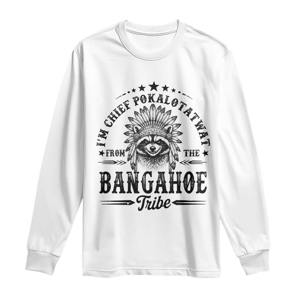 I Am Chief Pokalotatwat From The Bangahoe Tribe Long Sleeve Shirt Funny Native American Racoon TS11 White Print Your Wear