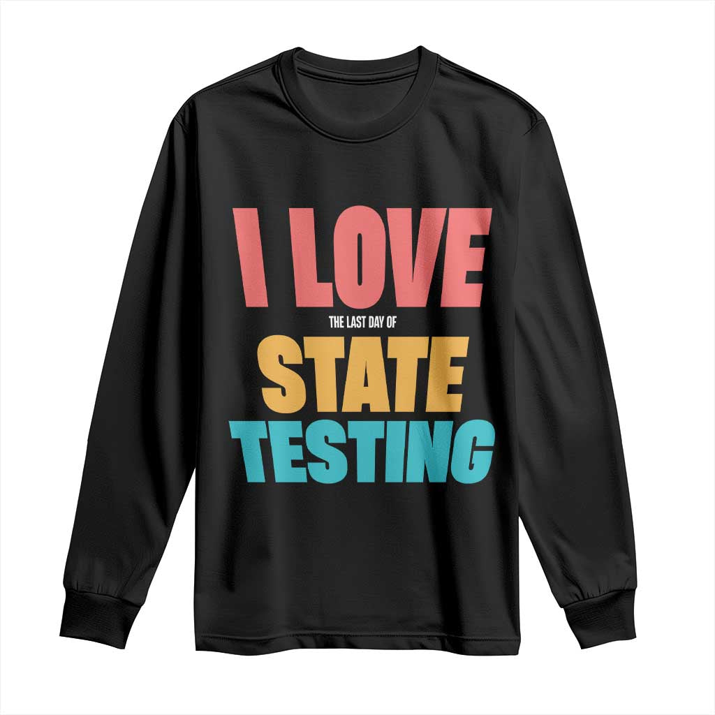 Funny Test Day Long Sleeve Shirt I Love The Last Day Of State Testing TS11 Black Print Your Wear