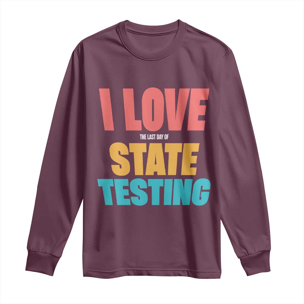 Funny Test Day Long Sleeve Shirt I Love The Last Day Of State Testing TS11 Maroon Print Your Wear
