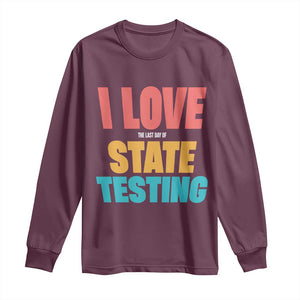 Funny Test Day Long Sleeve Shirt I Love The Last Day Of State Testing TS11 Maroon Print Your Wear