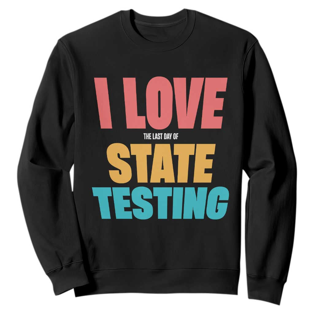 Funny Test Day Sweatshirt I Love The Last Day Of State Testing TS11 Black Print Your Wear