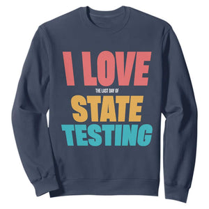 Funny Test Day Sweatshirt I Love The Last Day Of State Testing TS11 Navy Print Your Wear