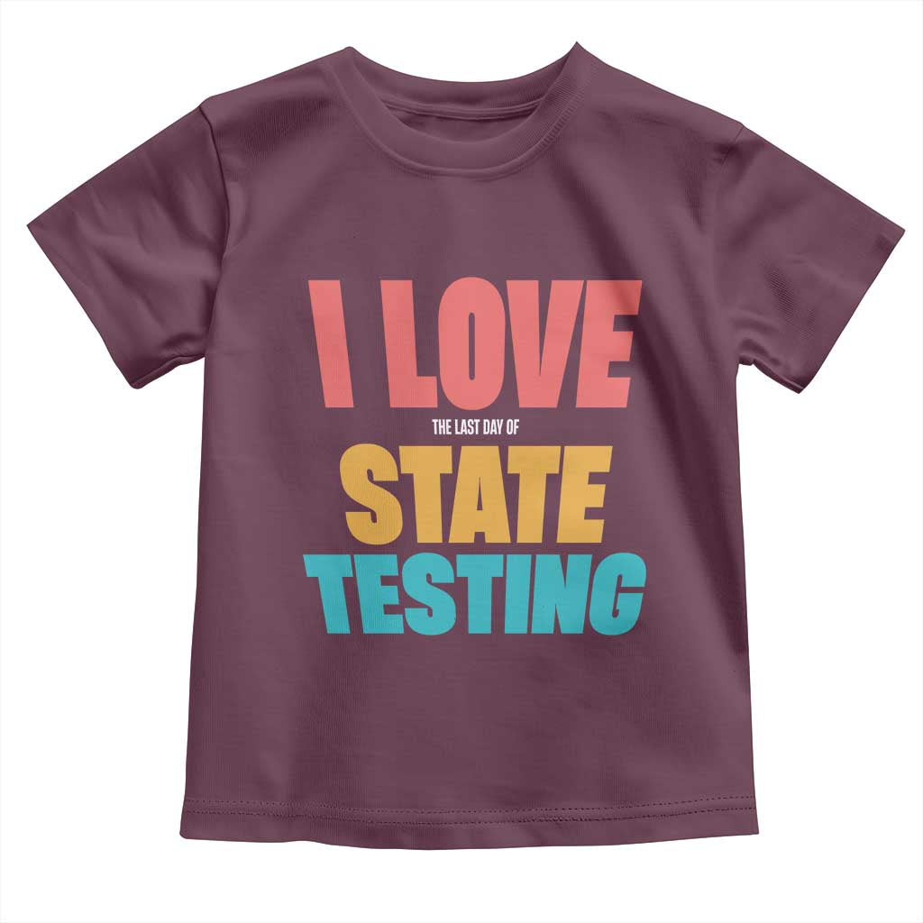 Funny Test Day Toddler T Shirt I Love The Last Day Of State Testing TS11 Maroon Print Your Wear