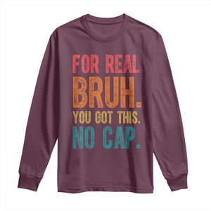 Funny Test Day For Real Bruh You Got This No Cap Long Sleeve Shirt Testing Day Motivation TS11 Maroon Print Your Wear
