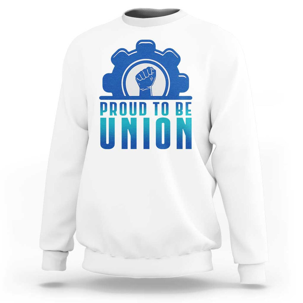 Proud To Be Union Sweatshirt Labor Day Skilled Union Worker Hand Fist TS11 White Print Your Wear