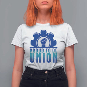 Proud To Be Union T Shirt For Women Labor Day Skilled Union Worker Hand Fist TS11 White Print Your Wear
