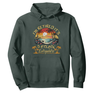 I Am Retired It Is 5 Oclock Everywhere Hoodie Funny Retirement Summer TS11 Dark Forest Green Print Your Wear
