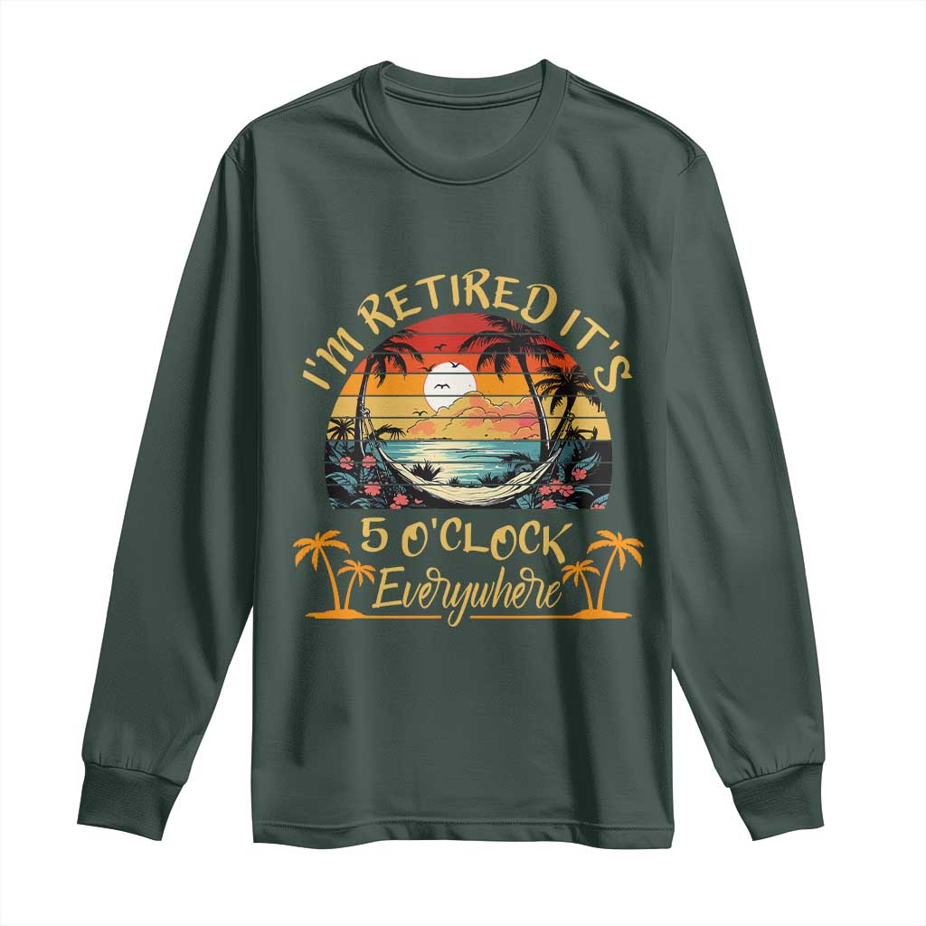 I Am Retired It Is 5 Oclock Everywhere Long Sleeve Shirt Funny Retirement Summer TS11 Dark Forest Green Print Your Wear