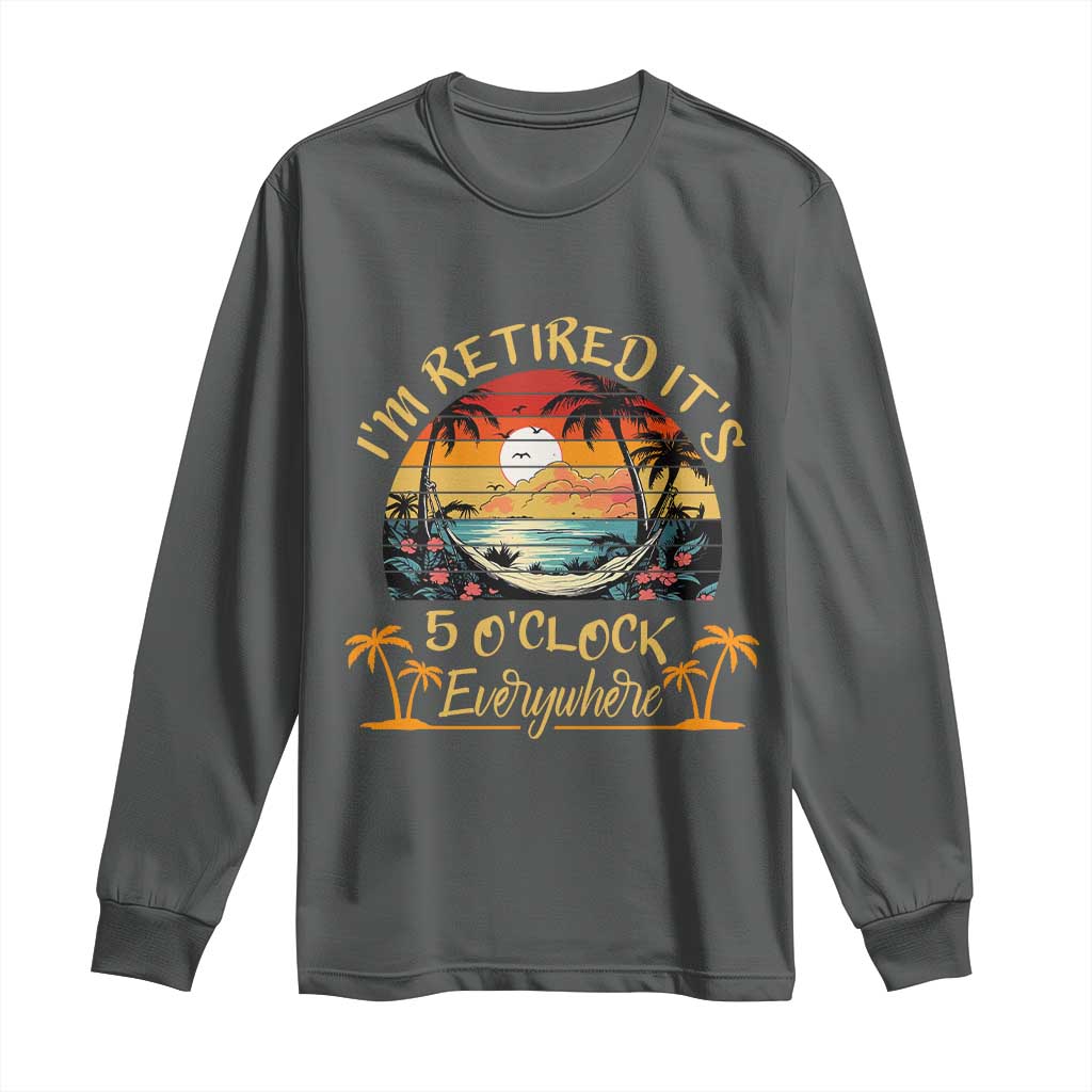 I Am Retired It Is 5 Oclock Everywhere Long Sleeve Shirt Funny Retirement Summer TS11 Dark Heather Print Your Wear