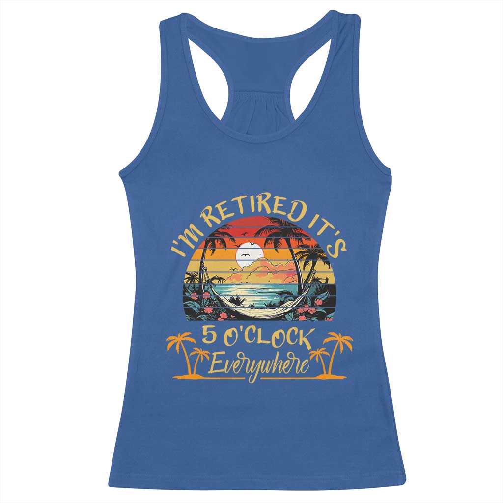 I Am Retired It Is 5 Oclock Everywhere Racerback Tank Top Funny Retirement Summer TS11 Royal Blue Print Your Wear