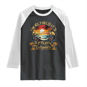 I Am Retired It Is 5 Oclock Everywhere Raglan Shirt Funny Retirement Summer TS11 Black White Print Your Wear