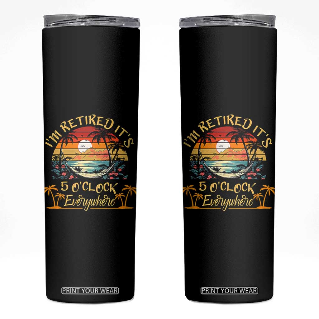 I Am Retired It Is 5 Oclock Everywhere Skinny Tumbler Funny Retirement Summer TS11 Black Print Your Wear