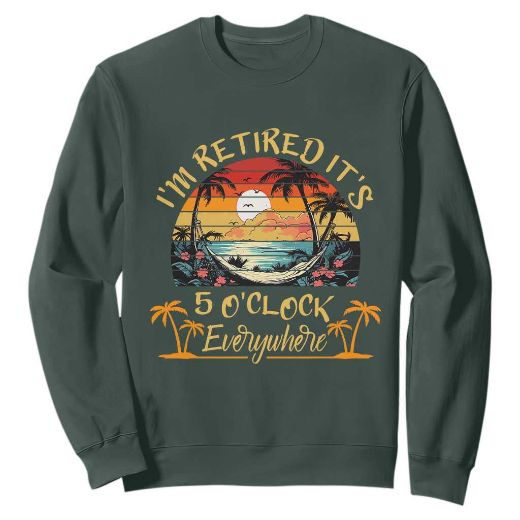 I Am Retired It Is 5 Oclock Everywhere Sweatshirt Funny Retirement Summer TS11 Dark Forest Green Print Your Wear