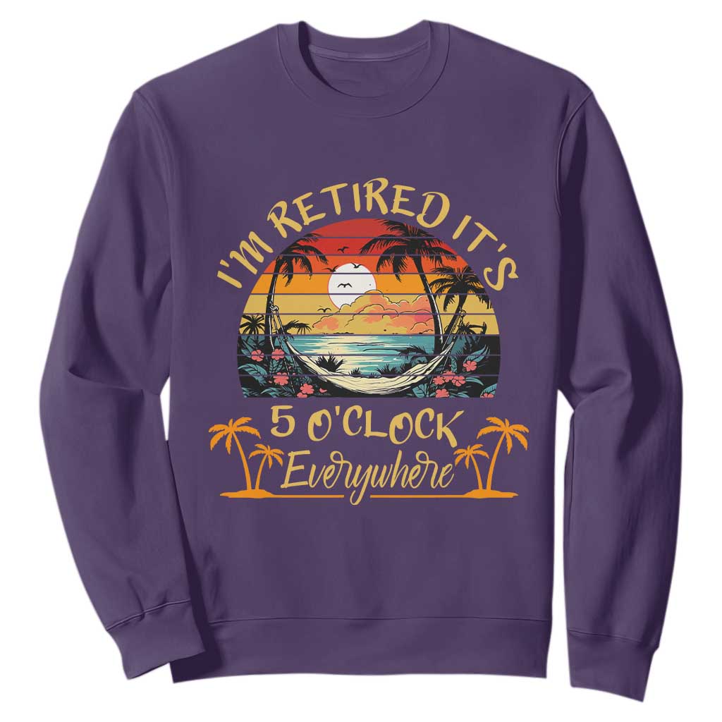 I Am Retired It Is 5 Oclock Everywhere Sweatshirt Funny Retirement Summer TS11 Purple Print Your Wear