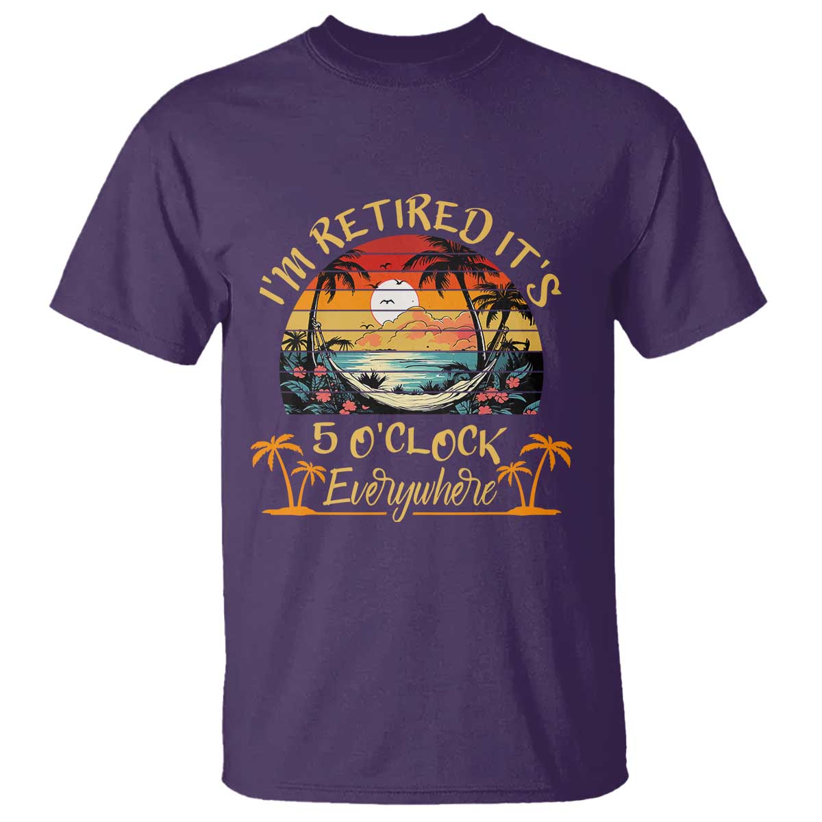 I Am Retired It Is 5 Oclock Everywhere T Shirt Funny Retirement Summer TS11 Purple Print Your Wear