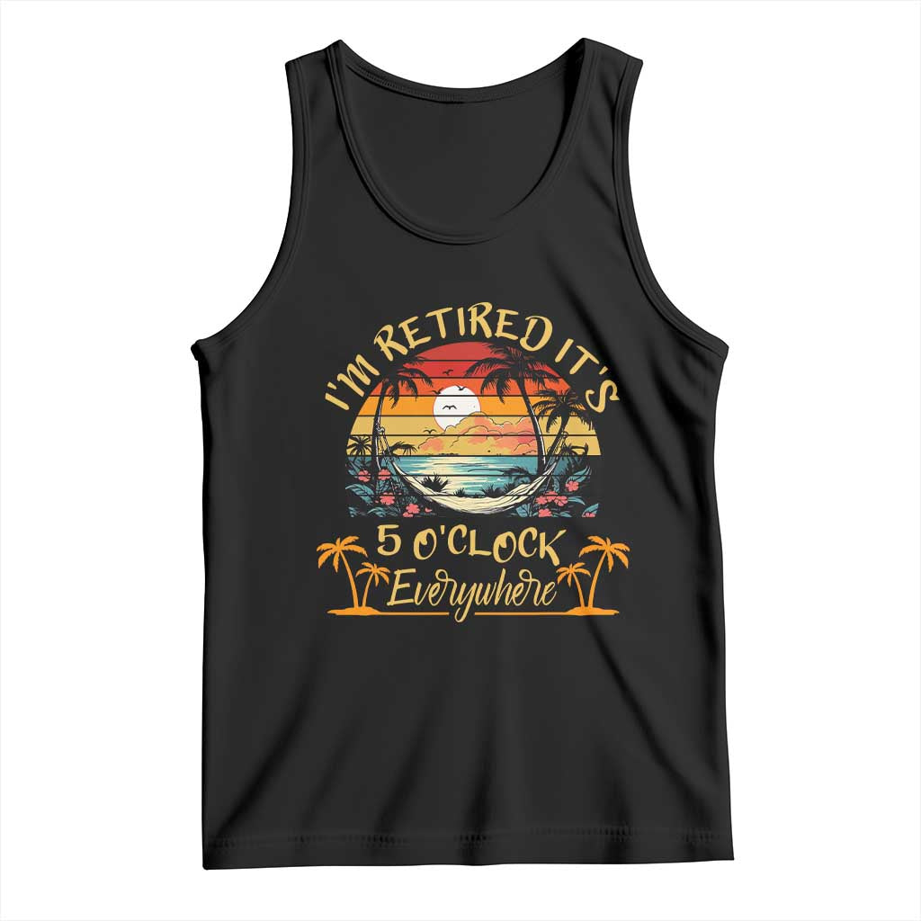 I Am Retired It Is 5 Oclock Everywhere Tank Top Funny Retirement Summer TS11 Black Print Your Wear