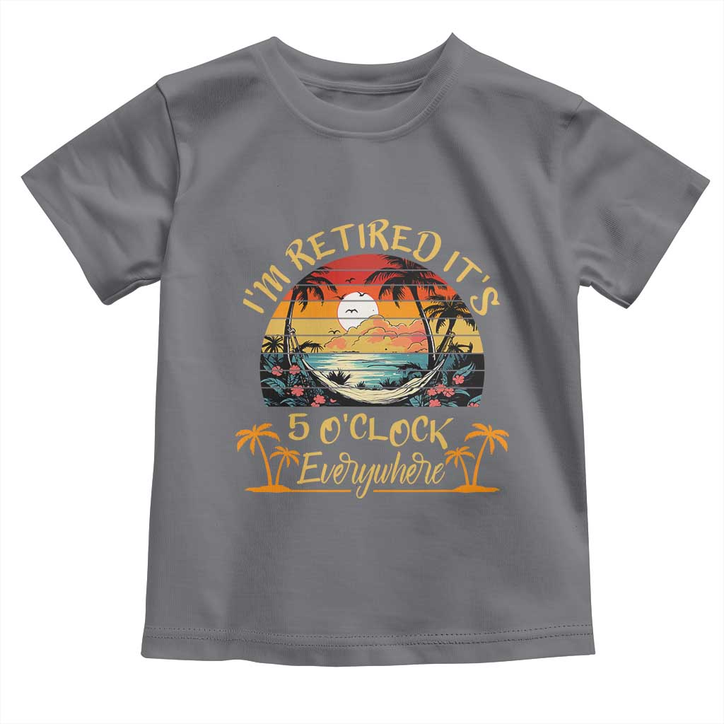I Am Retired It Is 5 Oclock Everywhere Toddler T Shirt Funny Retirement Summer TS11 Charcoal Print Your Wear